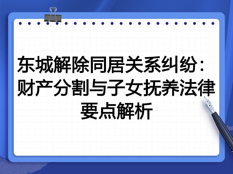东城解除同居关系纠纷：财产分割与子女抚养法律要点解析