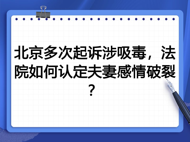 北京多次起诉涉吸毒，法院如何认定夫妻感情破裂？