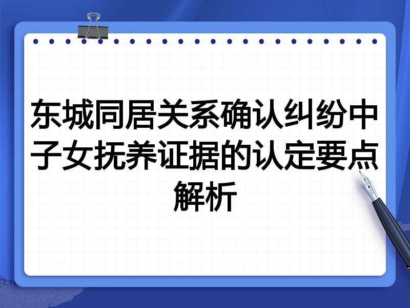 东城同居关系确认纠纷中子女抚养证据的认定要点解析