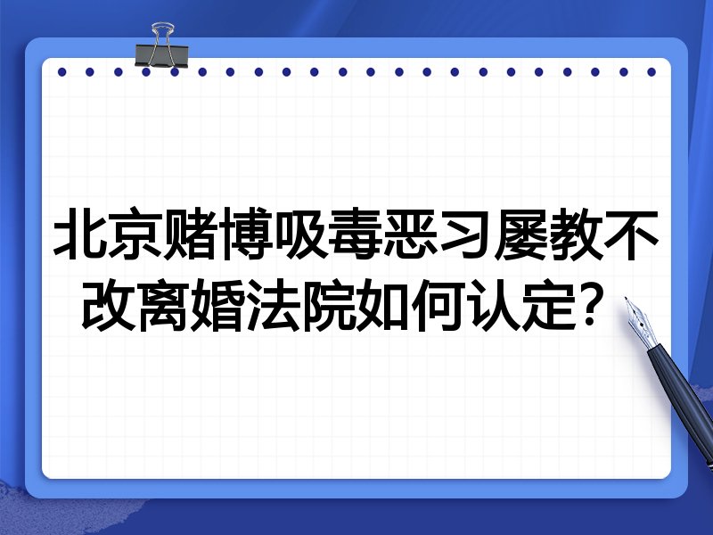 北京赌博吸毒恶习屡教不改离婚法院如何认定?