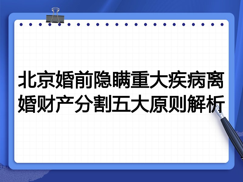 北京婚前隐瞒重大疾病离婚财产分割五大原则解析