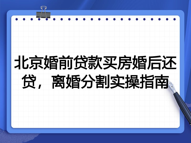 北京婚前贷款买房婚后还贷,离婚分割实操指南