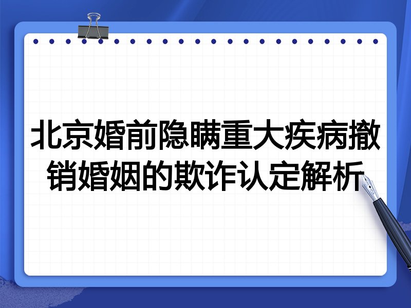 北京婚前隐瞒重大疾病撤销婚姻的欺诈认定解析