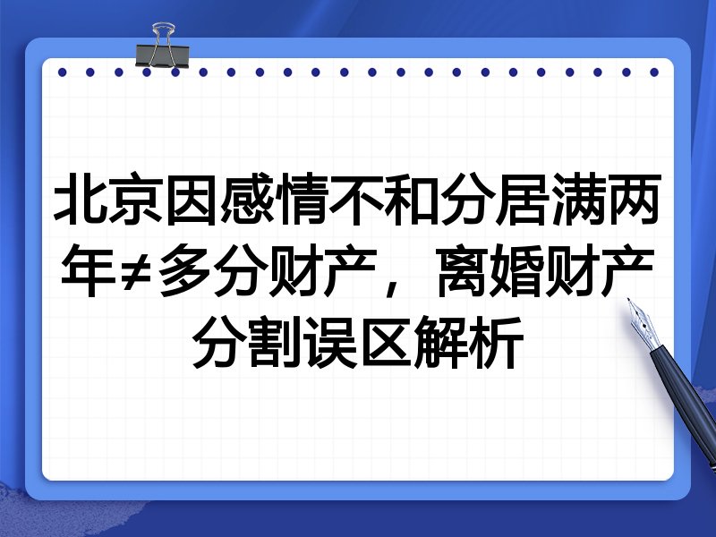 北京因感情不和分居满两年≠多分财产,离婚财产分割误区解析