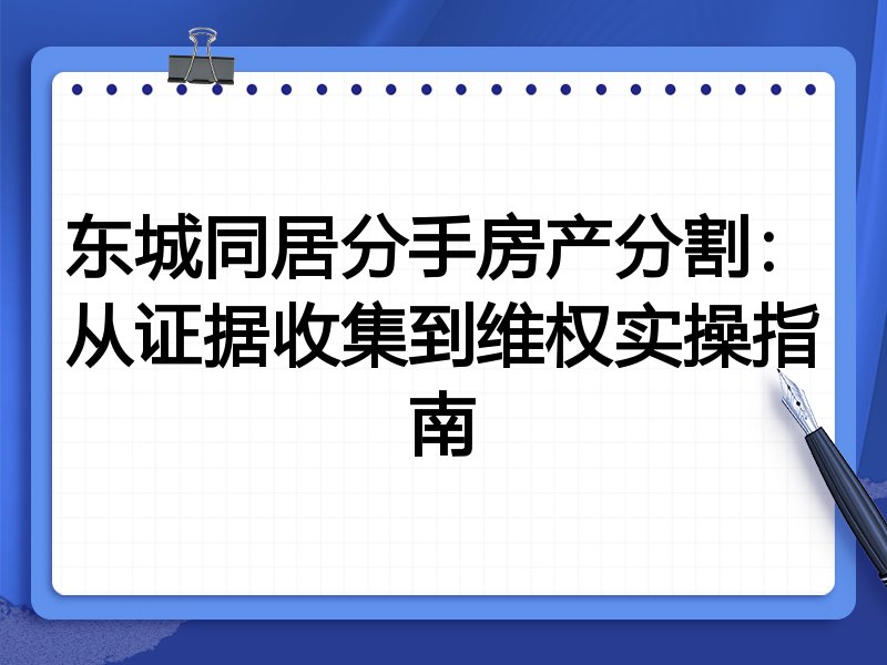 东城同居分手房产分割：从证据收集到维权实操指南