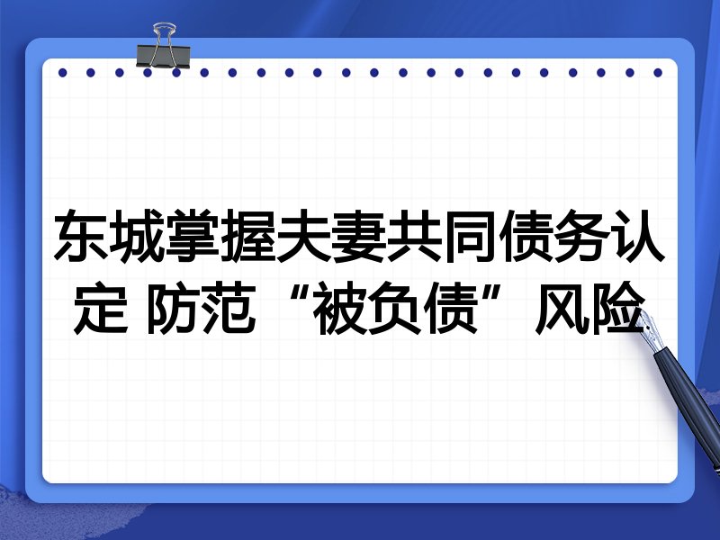 东城掌握夫妻共同债务认定 防范“被负债”风险