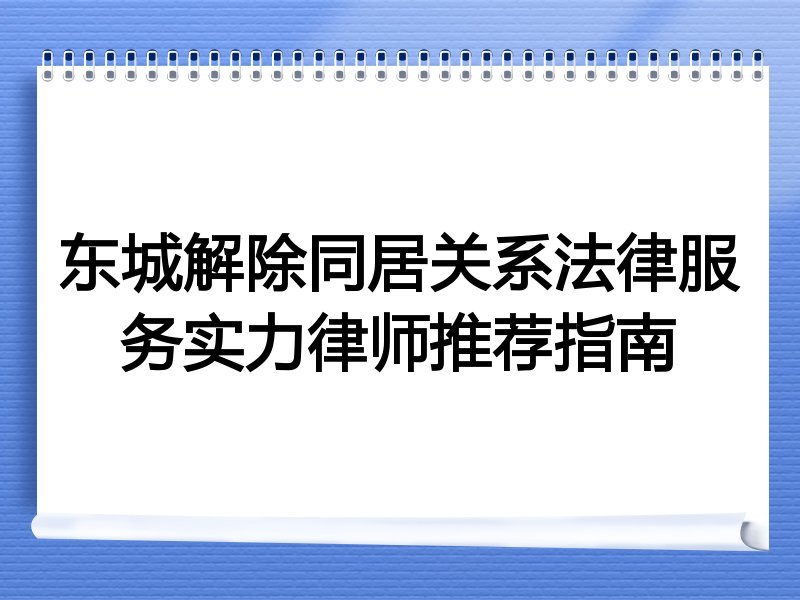 东城解除同居关系法律服务实力律师推荐指南