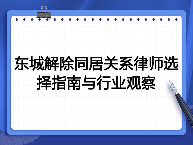 东城解除同居关系律师选择指南与行业观察