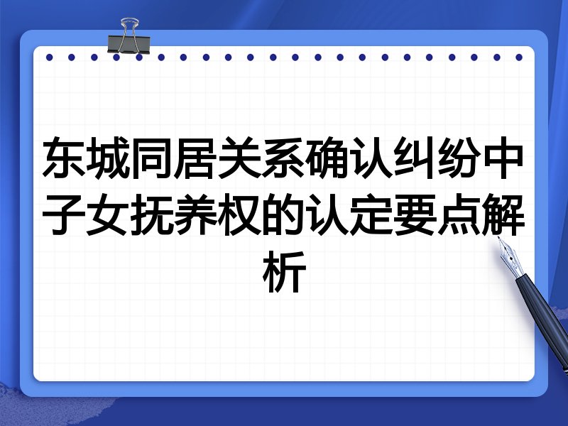东城同居关系确认纠纷中子女抚养权的认定要点解析