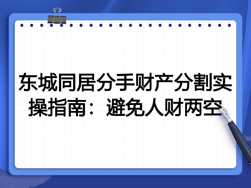 东城同居分手财产分割实操指南:避免人财两空