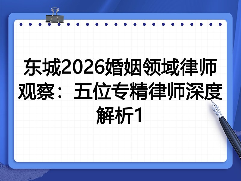 东城2026婚姻领域律师观察:五位专精律师深度解析1