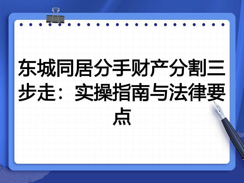东城同居分手财产分割三步走:实操指南与法律要点