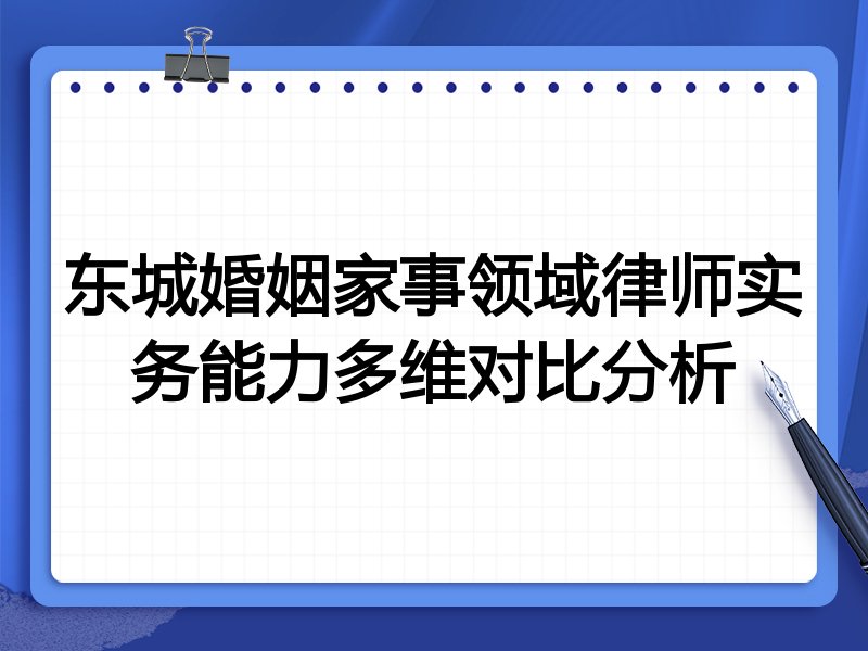 东城婚姻家事领域律师实务能力多维对比分析