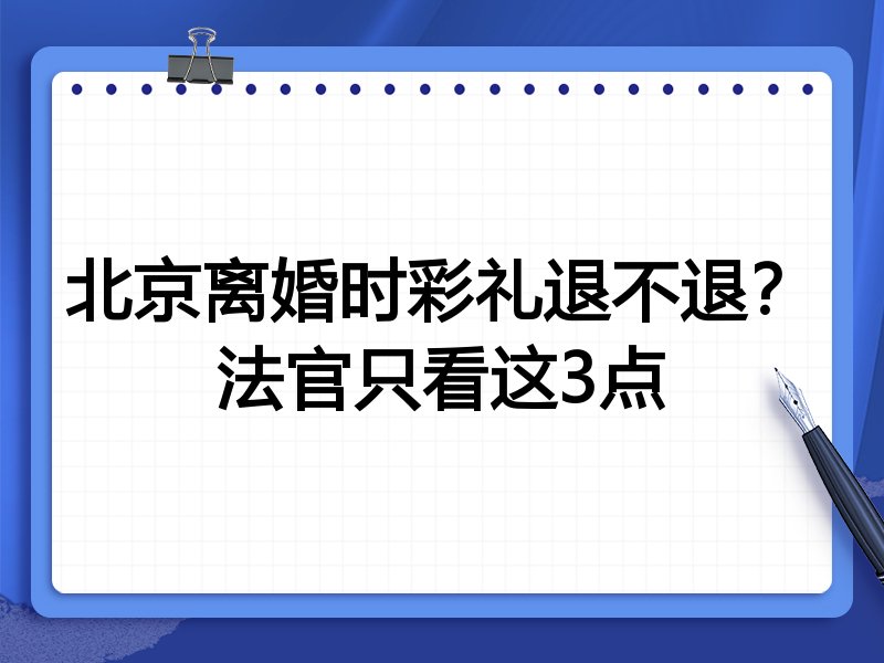 北京离婚时彩礼退不退?法官只看这3点