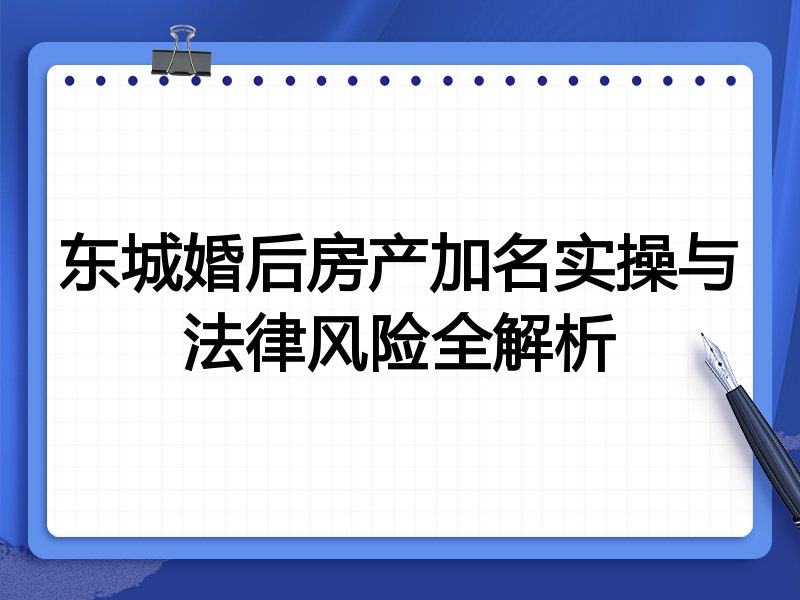 东城婚后房产加名实操与法律风险全解析