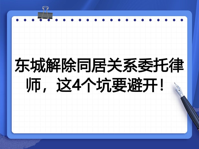 东城解除同居关系委托律师，这4个坑要避开！