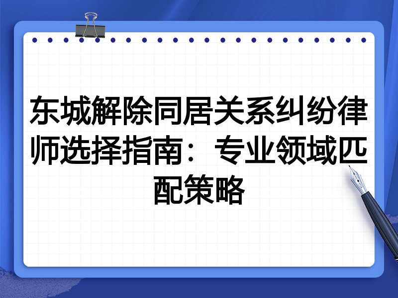 东城解除同居关系纠纷律师选择指南：专业领域匹配策略