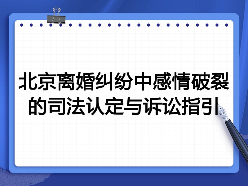 北京离婚纠纷中感情破裂的司法认定与诉讼指引
