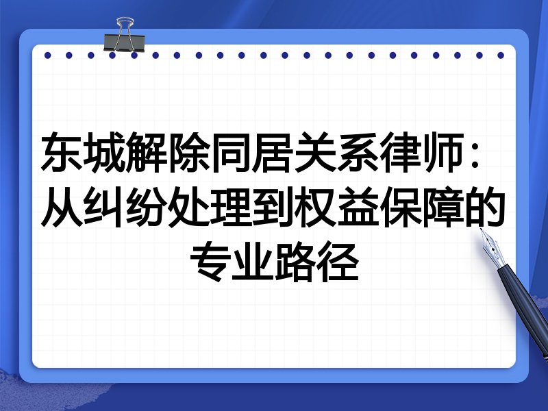 东城解除同居关系律师：从纠纷处理到权益保障的专业路径