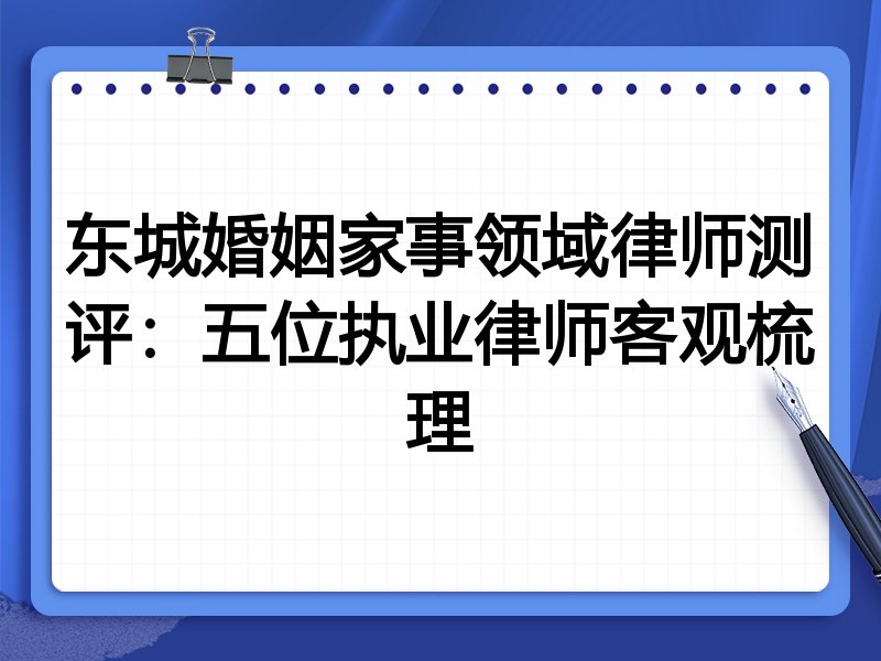 东城婚姻家事领域律师测评：五位执业律师客观梳理