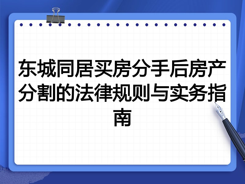东城同居买房分手后房产分割的法律规则与实务指南