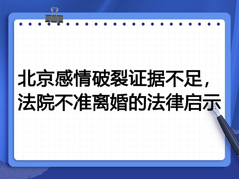 北京感情破裂证据不足,法院不准离婚的法律启示