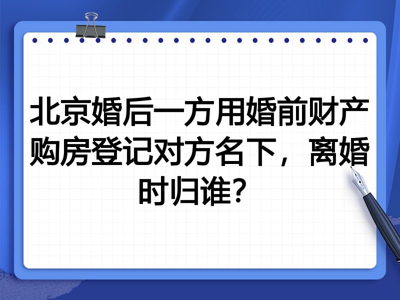 北京婚后一方用婚前财产购房登记对方名下,离婚时归谁?