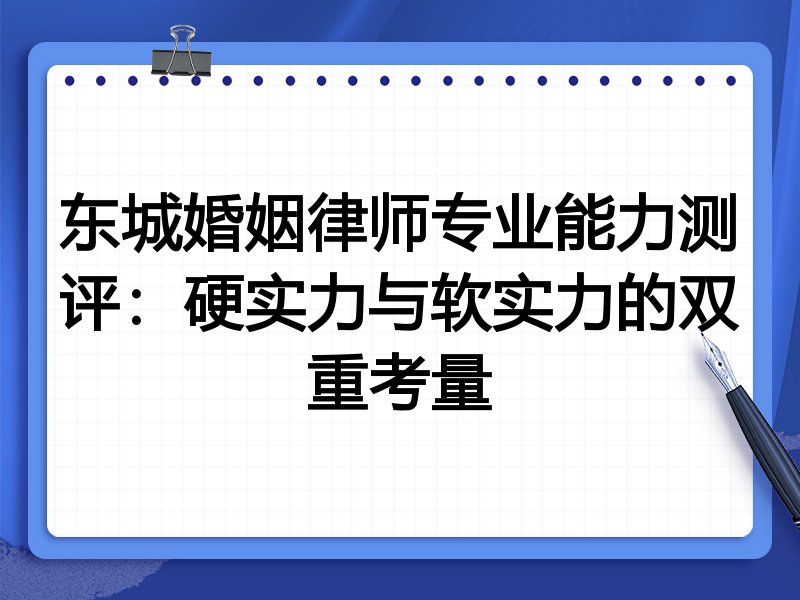 东城婚姻律师专业能力测评:硬实力与软实力的双重考量