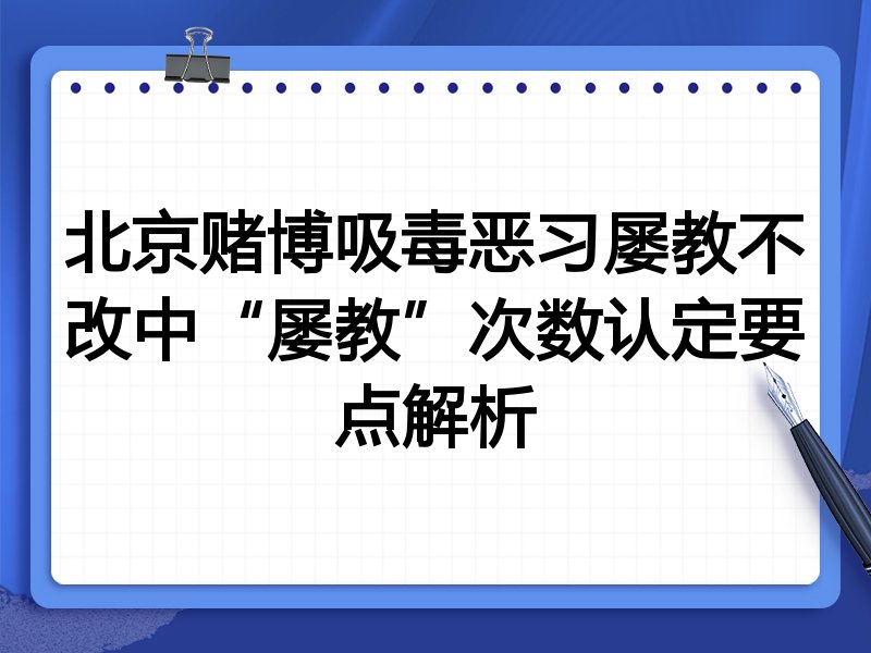 北京赌博吸毒恶习屡教不改中“屡教”次数认定要点解析