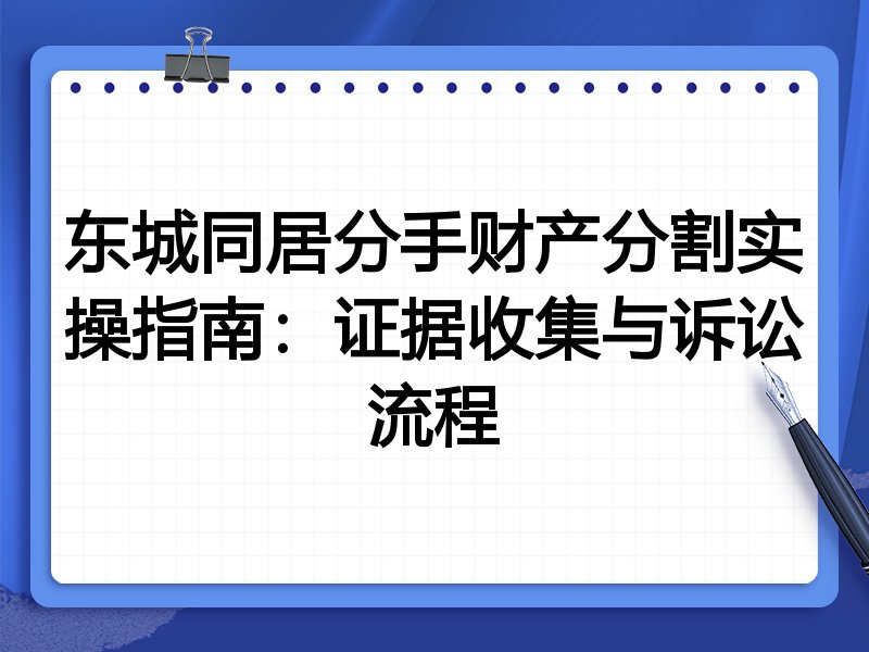 东城同居分手财产分割实操指南:证据收集与诉讼流程