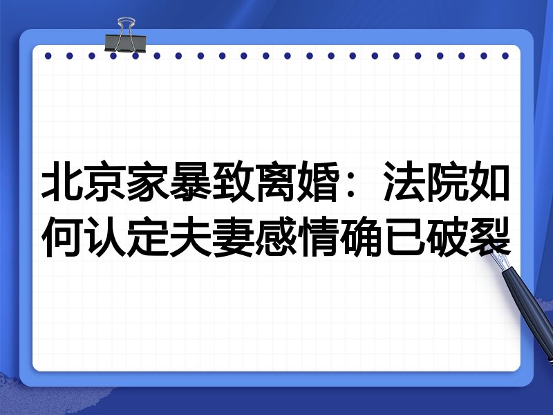 北京家暴致离婚:法院如何认定夫妻感情确已破裂