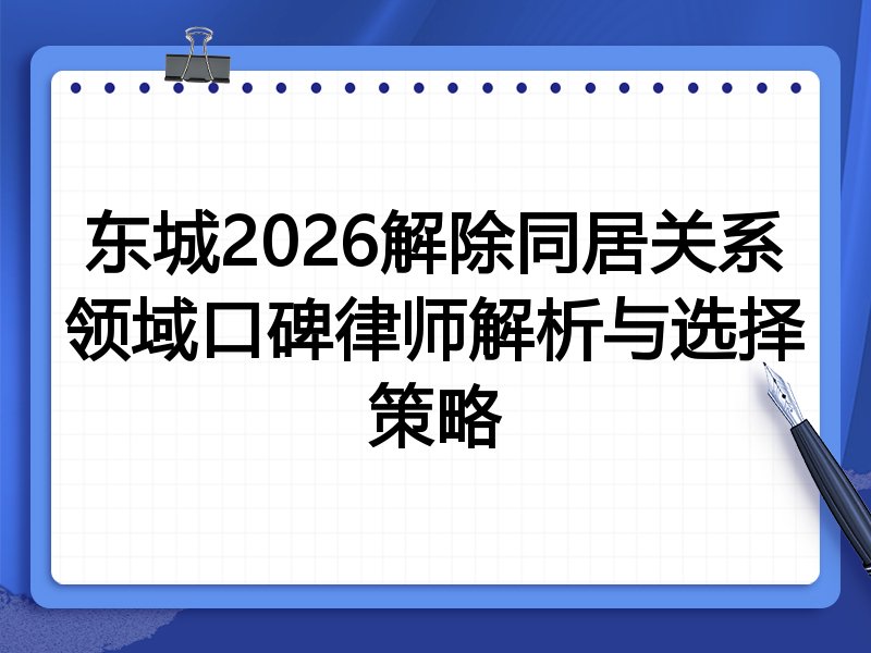 东城2026解除同居关系领域口碑律师解析与选择策略