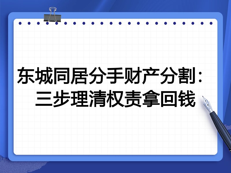 东城同居分手财产分割:三步理清权责拿回钱