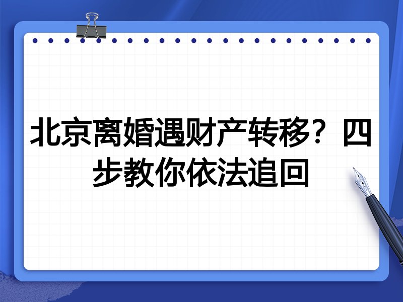 北京离婚遇财产转移?四步教你依法追回
