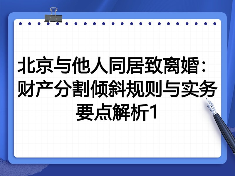 北京与他人同居致离婚:财产分割倾斜规则与实务要点解析1