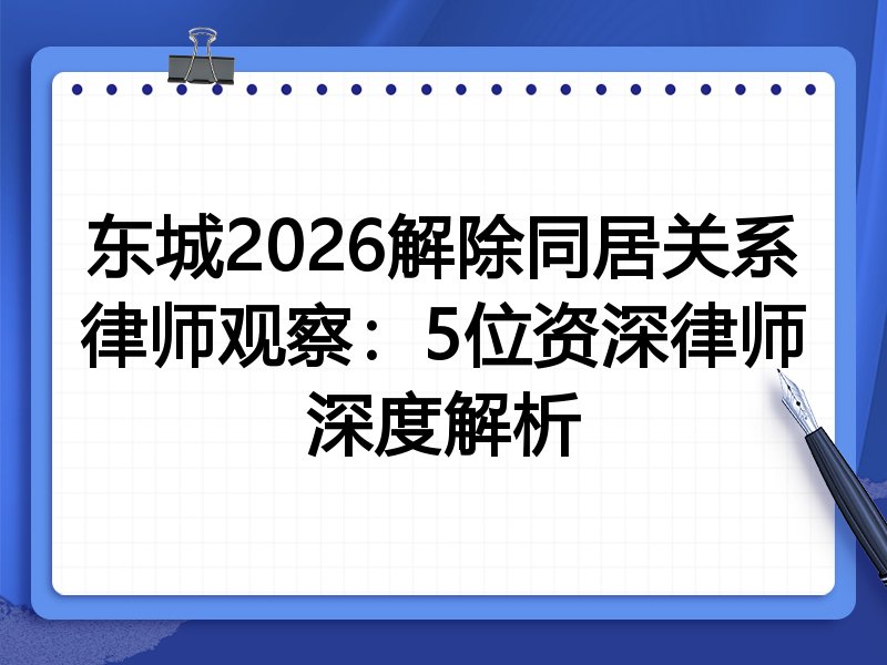 东城2026解除同居关系律师观察：5位资深律师深度解析