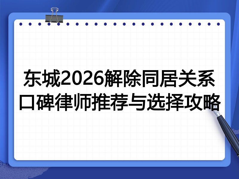 东城2026解除同居关系口碑律师推荐与选择攻略