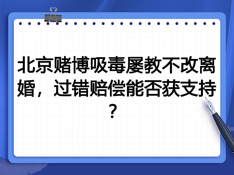 北京赌博吸毒屡教不改离婚,过错赔偿能否获支持?