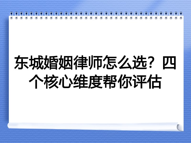 东城婚姻律师怎么选？四个核心维度帮你评估