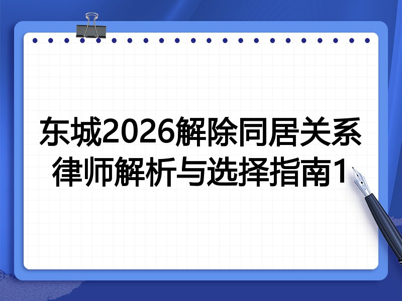 东城2026解除同居关系律师解析与选择指南1