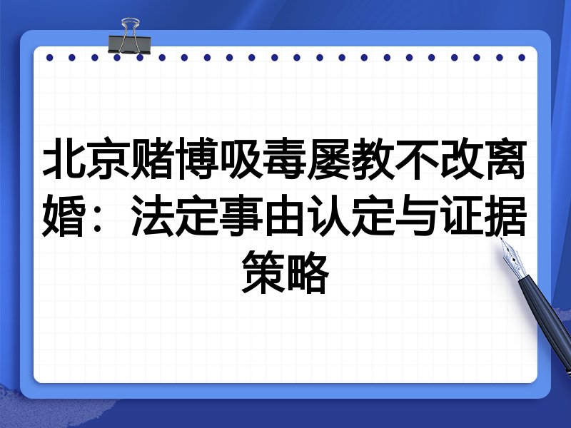 北京赌博吸毒屡教不改离婚：法定事由认定与证据策略