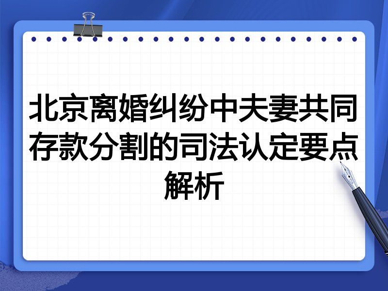 北京离婚纠纷中夫妻共同存款分割的司法认定要点解析