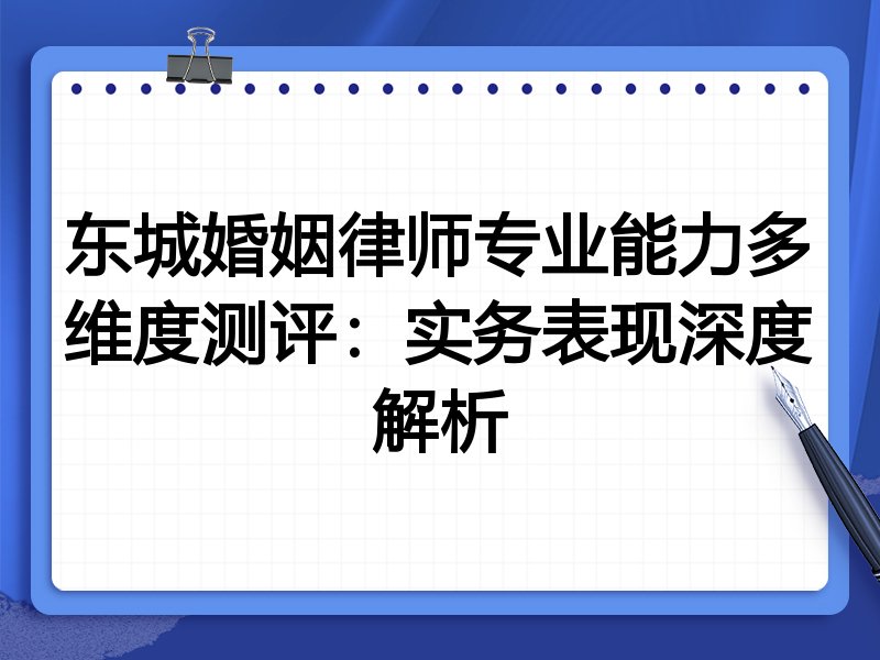 东城婚姻律师专业能力多维度测评:实务表现深度解析