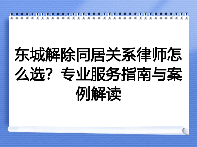 东城解除同居关系律师怎么选？专业服务指南与案例解读