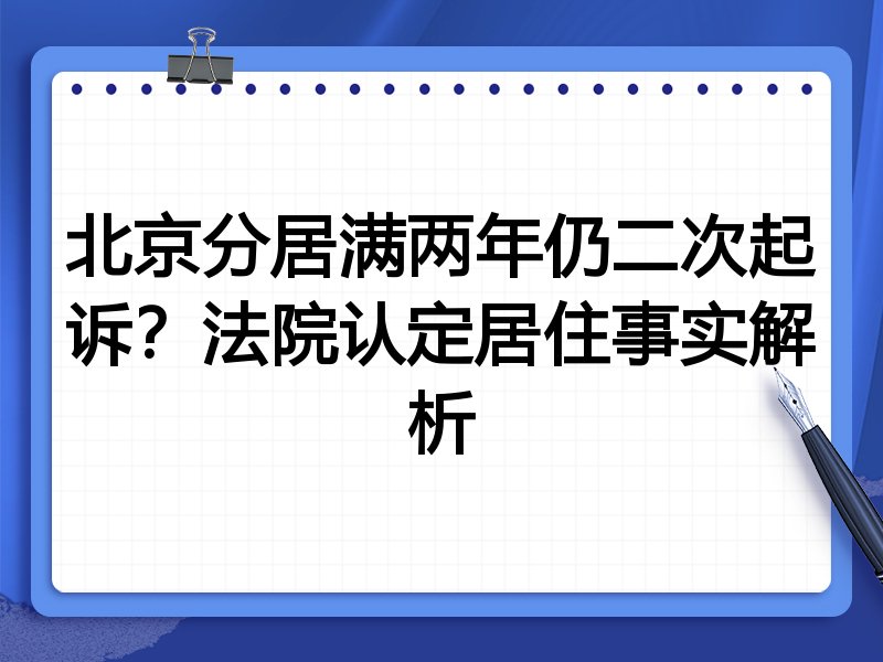 北京分居满两年仍二次起诉?法院认定居住事实解析
