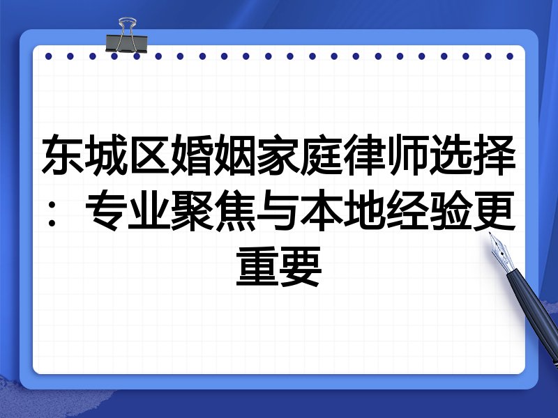 东城区婚姻家庭律师选择：专业聚焦与本地经验更重要