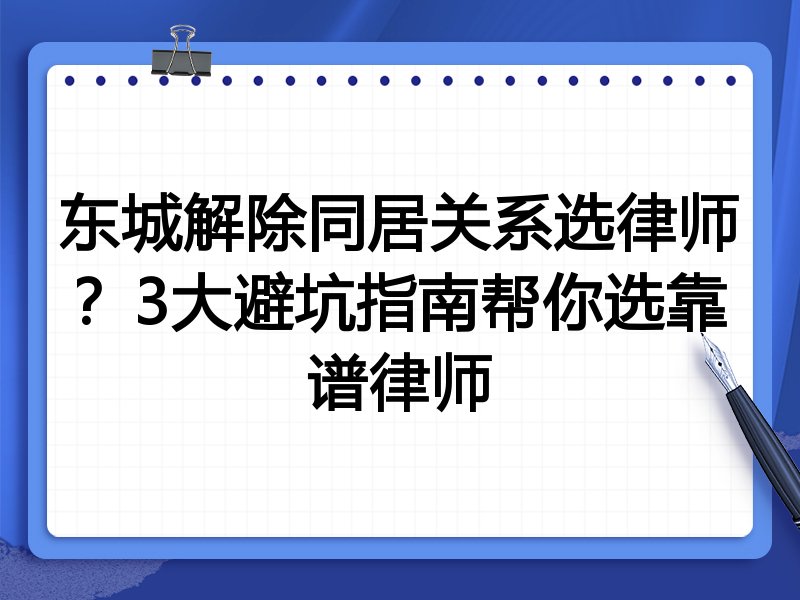 东城解除同居关系选律师？3大避坑指南帮你选靠谱律师