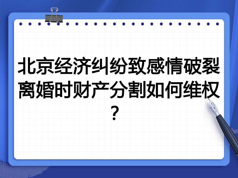 北京经济纠纷致感情破裂离婚时财产分割如何维权?