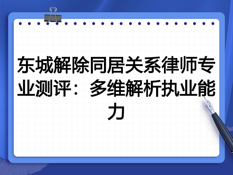 东城解除同居关系律师专业测评:多维解析执业能力