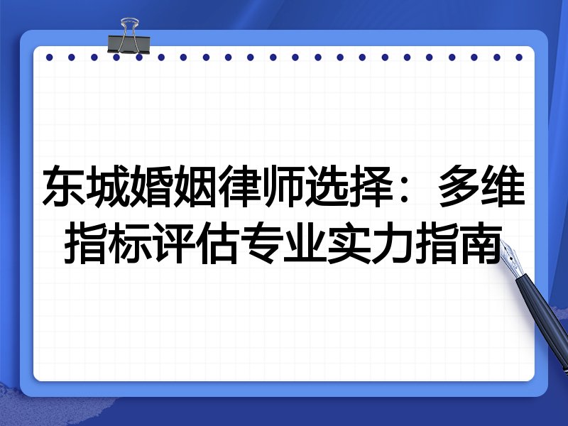 东城婚姻律师选择：多维指标评估专业实力指南